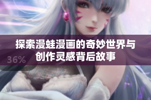 探索漫蛙漫画的奇妙世界与创作灵感背后故事