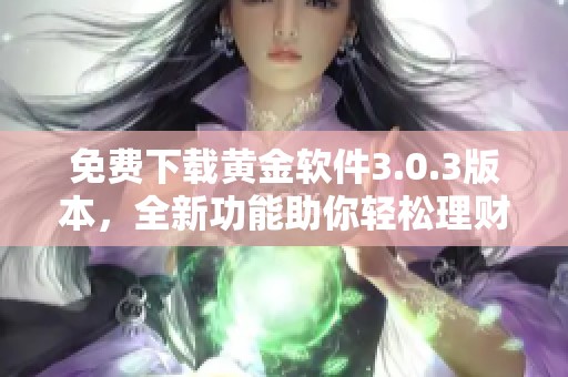 免费下载黄金软件3.0.3版本，全新功能助你轻松理财