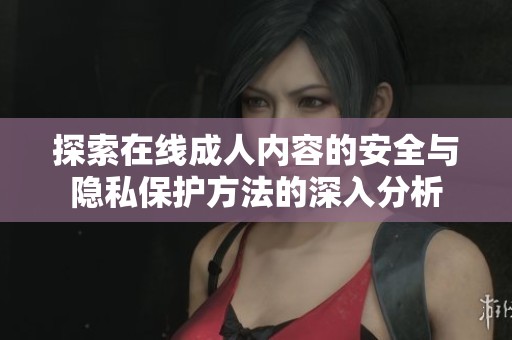 探索在线成人内容的安全与隐私保护方法的深入分析