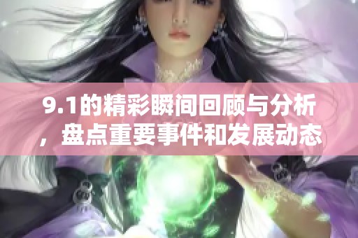 9.1的精彩瞬间回顾与分析，盘点重要事件和发展动态
