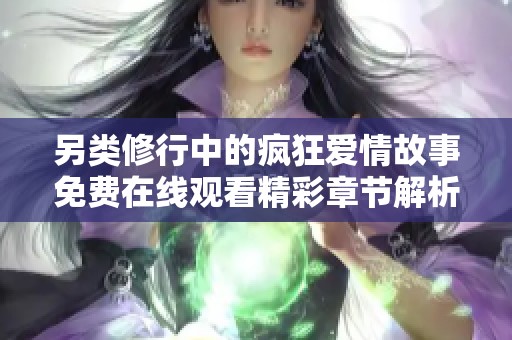 另类修行中的疯狂爱情故事免费在线观看精彩章节解析