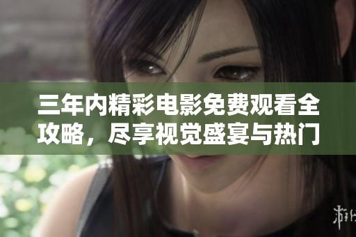 三年内精彩电影免费观看全攻略，尽享视觉盛宴与热门大片