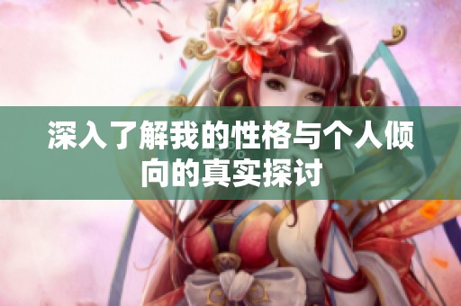 深入了解我的性格与个人倾向的真实探讨