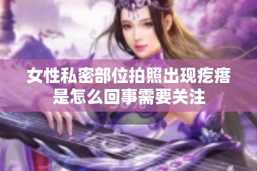 女性私密部位拍照出现疙瘩是怎么回事需要关注