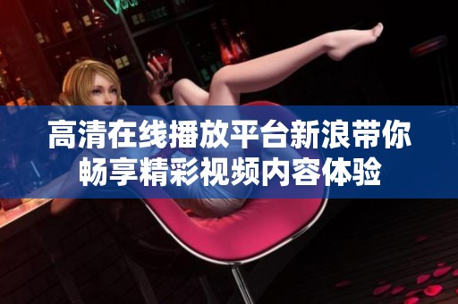 高清在线播放平台新浪带你畅享精彩视频内容体验