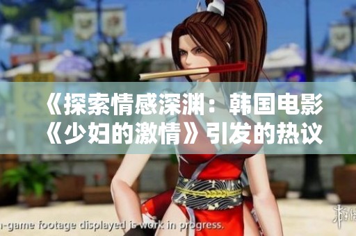 《探索情感深渊：韩国电影《少妇的激情》引发的热议与思考》
