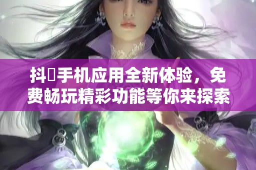 抖抈手机应用全新体验，免费畅玩精彩功能等你来探索