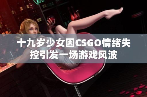 十九岁少女因CSGO情绪失控引发一场游戏风波