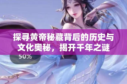 探寻黄帝秘藏背后的历史与文化奥秘，揭开千年之谜