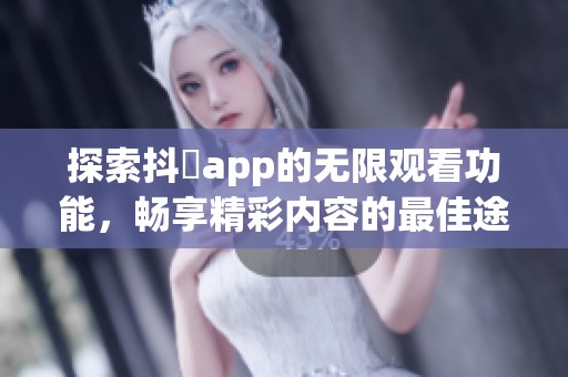 探索抖抈app的无限观看功能，畅享精彩内容的最佳途径