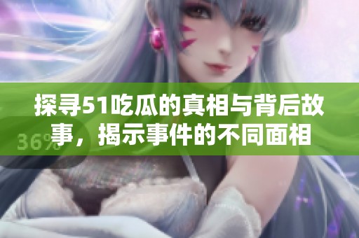 探寻51吃瓜的真相与背后故事，揭示事件的不同面相