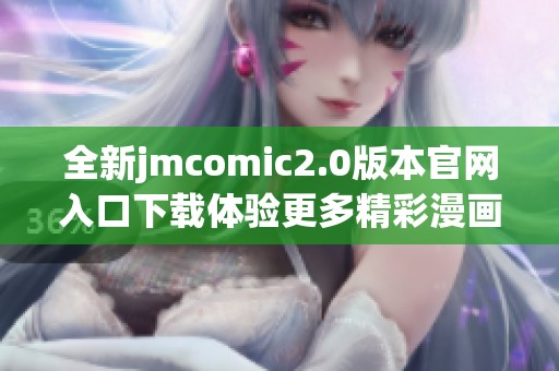 全新jmcomic2.0版本官网入口下载体验更多精彩漫画内容