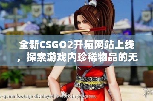 全新CSGO2开箱网站上线，探索游戏内珍稀物品的无限可能！