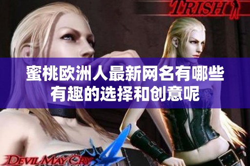 蜜桃欧洲人最新网名有哪些有趣的选择和创意呢