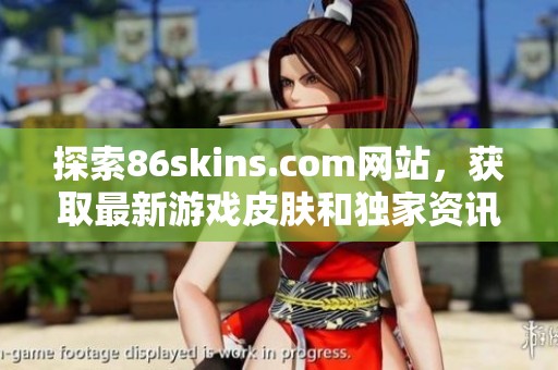 探索86skins.com网站，获取最新游戏皮肤和独家资讯