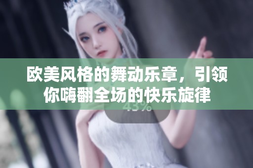欧美风格的舞动乐章，引领你嗨翻全场的快乐旋律