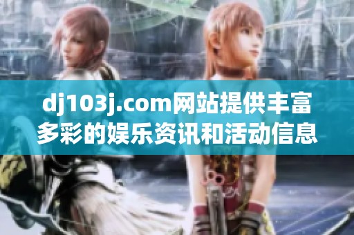 dj103j.com网站提供丰富多彩的娱乐资讯和活动信息
