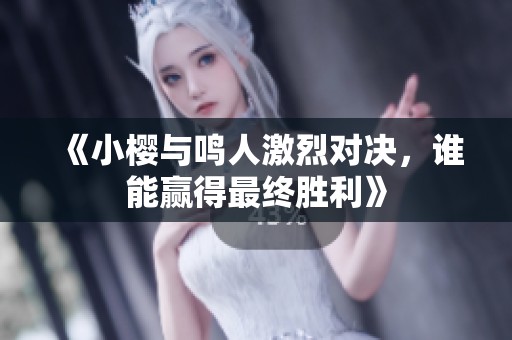 《小樱与鸣人激烈对决，谁能赢得最终胜利》