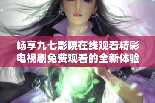 畅享九七影院在线观看精彩电视剧免费观看的全新体验