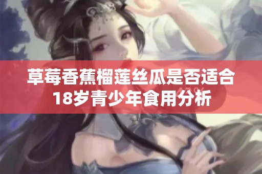 草莓香蕉榴莲丝瓜是否适合18岁青少年食用分析