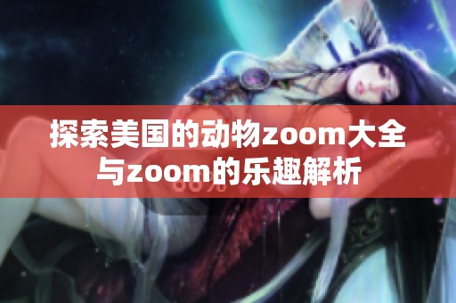探索美国的动物zoom大全与zoom的乐趣解析