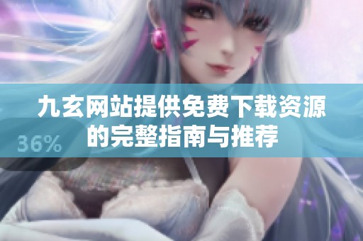 九玄网站提供免费下载资源的完整指南与推荐