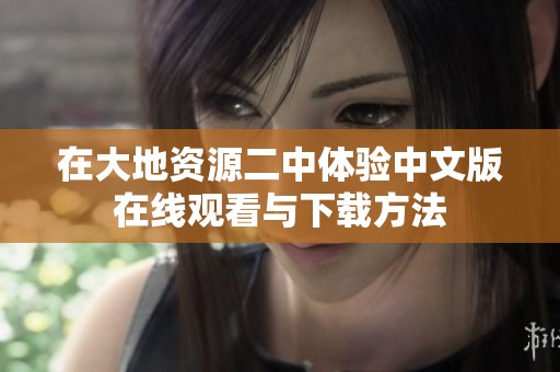 在大地资源二中体验中文版在线观看与下载方法