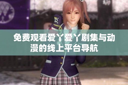 免费观看爱丫爱丫剧集与动漫的线上平台导航