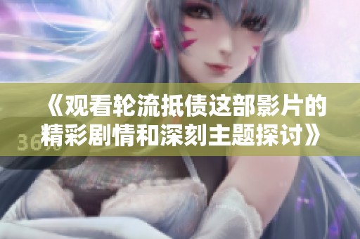 《观看轮流抵债这部影片的精彩剧情和深刻主题探讨》