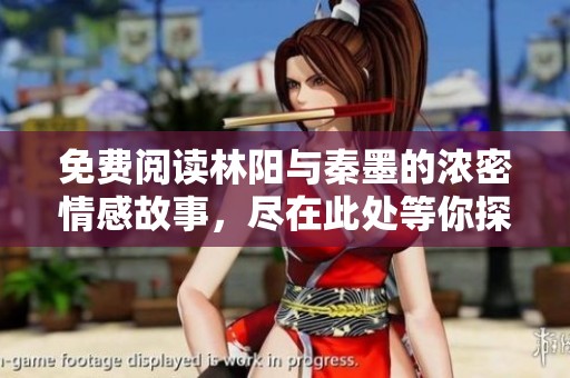 免费阅读林阳与秦墨的浓密情感故事，尽在此处等你探索
