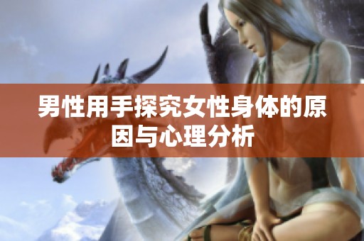 男性用手探究女性身体的原因与心理分析