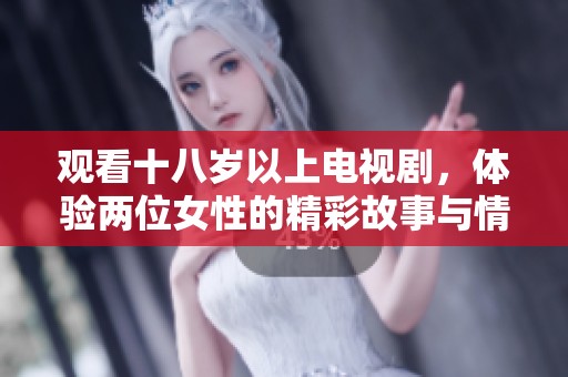 观看十八岁以上电视剧，体验两位女性的精彩故事与情感碰撞