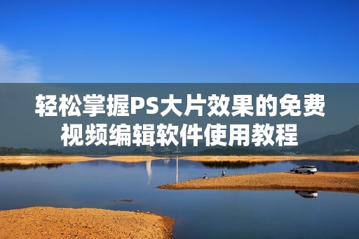 轻松掌握PS大片效果的免费视频编辑软件使用教程