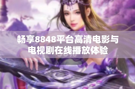 畅享8848平台高清电影与电视剧在线播放体验