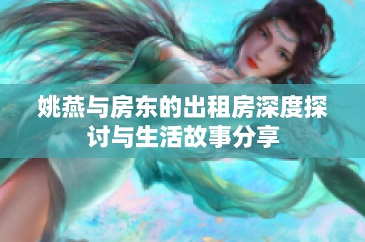 姚燕与房东的出租房深度探讨与生活故事分享
