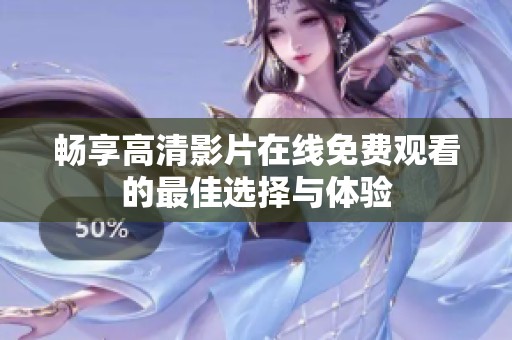 畅享高清影片在线免费观看的最佳选择与体验
