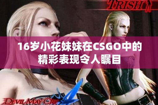 16岁小花妹妹在CSGO中的精彩表现令人瞩目