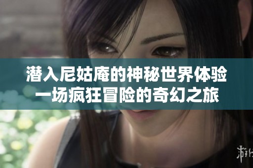 潜入尼姑庵的神秘世界体验一场疯狂冒险的奇幻之旅