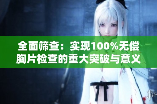 全面筛查：实现100%无偿胸片检查的重大突破与意义