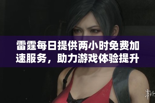雷霆每日提供两小时免费加速服务，助力游戏体验提升