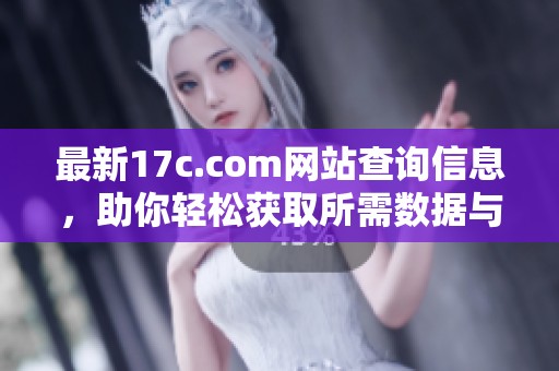 最新17c.com网站查询信息，助你轻松获取所需数据与资源