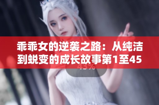 乖乖女的逆袭之路：从纯洁到蜕变的成长故事第1至45章