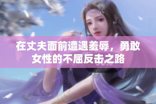 在丈夫面前遭遇羞辱，勇敢女性的不屈反击之路