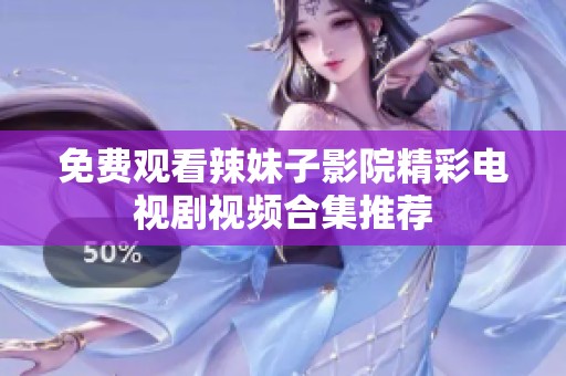 免费观看辣妹子影院精彩电视剧视频合集推荐