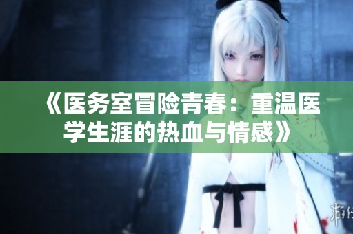 《医务室冒险青春：重温医学生涯的热血与情感》