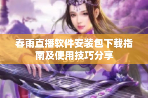 春雨直播软件安装包下载指南及使用技巧分享