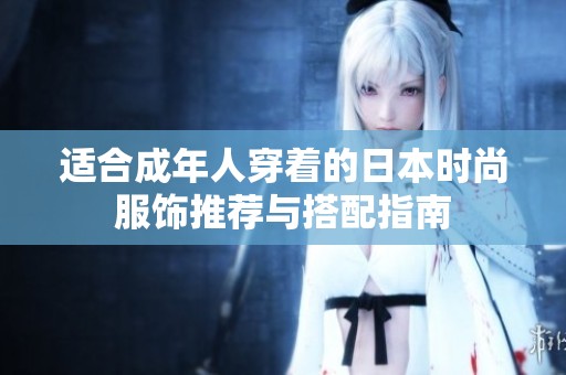 适合成年人穿着的日本时尚服饰推荐与搭配指南