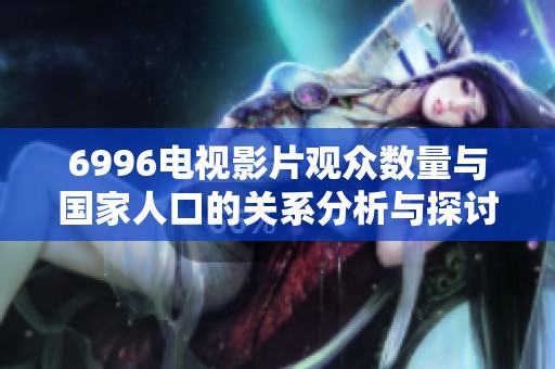 6996电视影片观众数量与国家人口的关系分析与探讨