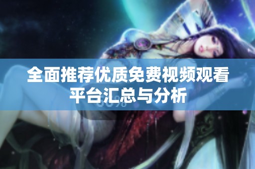 全面推荐优质免费视频观看平台汇总与分析
