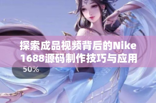 探索成品视频背后的Nike1688源码制作技巧与应用